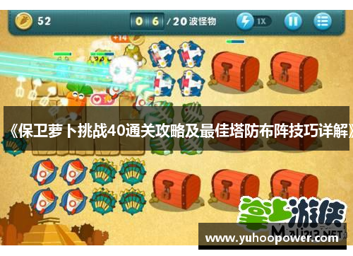 《保卫萝卜挑战40通关攻略及最佳塔防布阵技巧详解》 《保卫萝卜挑战40通关攻略及最佳塔防布阵技巧详解》