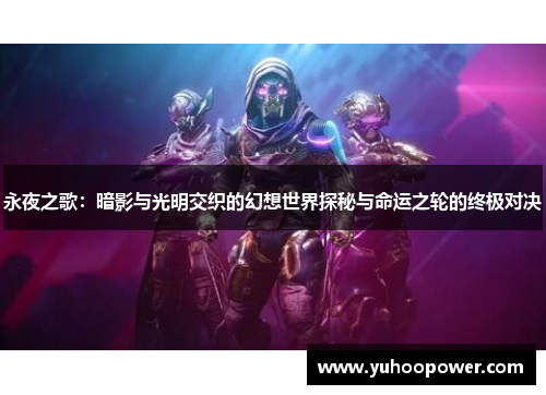 永夜之歌:暗影与光明交织的幻想世界探秘与命运之轮的终极对决 永夜之歌:暗影与光明交织的幻想世界探秘与命运之轮的终极对决